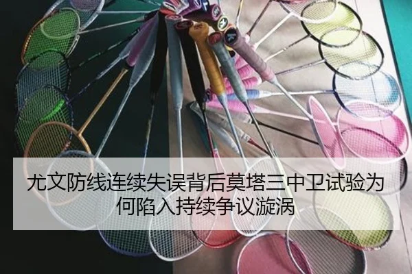 尤文防线连续失误背后莫塔三中卫试验为何陷入持续争议漩涡
