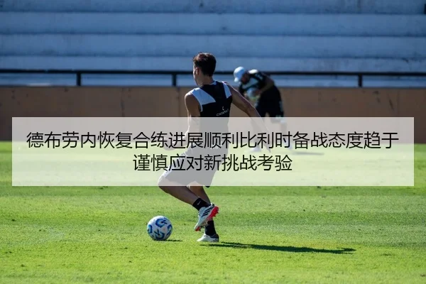 德布劳内恢复合练进展顺利比利时备战态度趋于谨慎应对新挑战考验