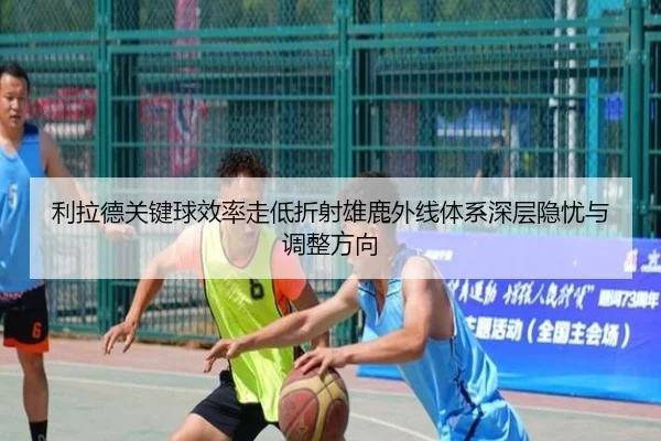 利拉德关键球效率走低折射雄鹿外线体系深层隐忧与调整方向